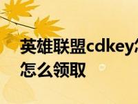 英雄联盟cdkey怎么领取的 英雄联盟cdkey怎么领取 