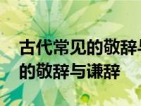 古代常见的敬辞与谦辞七年级上册 古代常见的敬辞与谦辞 