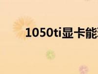 1050ti显卡能玩吃鸡吗 1050ti显卡 