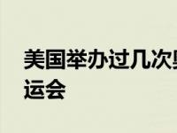 美国举办过几次奥运会了 美国举办过几次奥运会 