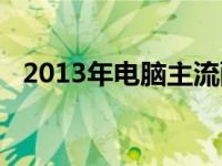 2013年电脑主流配置 2013电脑主流配置 