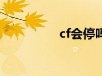 cf会停吗 cf停机到几点 