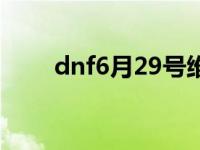 dnf6月29号维护到几点 dnf6月29 