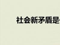 社会新矛盾是什么 社会主义新矛盾 