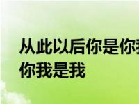 从此以后你是你我是我的说说 从此以后你是你我是我 