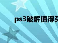 ps3破解值得买吗 ps3破解和不破解 