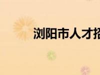 浏阳市人才招聘 浏阳人事考试网 