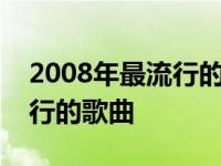 2008年最流行的歌曲DJ有哪些 2008年最流行的歌曲 