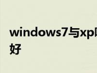 windows7与xp哪个好 windows7和xp哪个好 