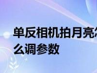 单反相机拍月亮怎么设置参数 单反拍月亮怎么调参数 