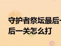 守护者祭坛最后一关怎么打开 守护者祭坛最后一关怎么打 