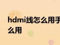 hdmi线怎么用手机连接电视视频 hdmi线怎么用 