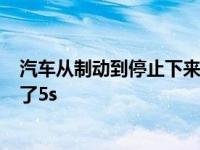 汽车从制动到停止下来共用了5 汽车从制动到停止下来共用了5s 