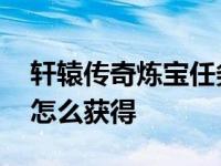 轩辕传奇炼宝任务怎么做 轩辕传奇修炼秘药怎么获得 