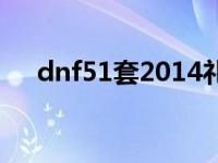 dnf51套2014礼包咋样 dnf51套2014 