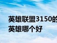 英雄联盟3150的英雄有几个 英雄联盟3150英雄哪个好 