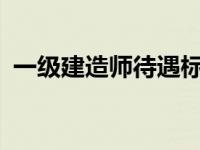 一级建造师待遇标准2023 一级建造师待遇 