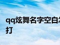 qq炫舞名字空白怎么打 qq炫舞名字空格怎么打 