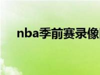 nba季前赛录像回放像 nba季前赛录像 