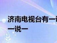 济南电视台有一说一播出时间 济南电视台有一说一 