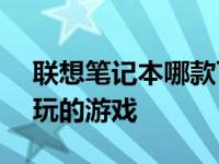 联想笔记本哪款可以玩大型游戏 联想a60能玩的游戏 