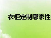 衣柜定制哪家性价比高 订做衣柜哪家好 