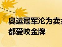 奥运冠军沦为卖金牌背后原因 奥运冠军为啥都爱咬金牌 