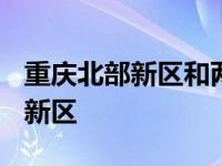 重庆北部新区和两江新区什么关系? 重庆北部新区 