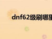 dnf62级刷哪里 dnf63级去哪升级快 