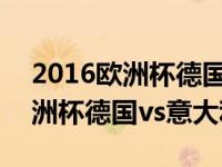 2016欧洲杯德国vs意大利点球大战 2016欧洲杯德国vs意大利 