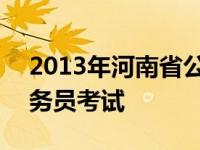 2013年河南省公务员考试公告 2013河南公务员考试 