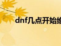 dnf几点开始维护 dnf什么时候维护 