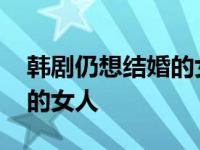 韩剧仍想结婚的女人剧情介绍 韩剧仍想结婚的女人 