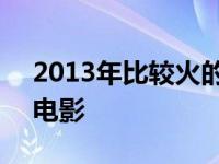 2013年比较火的电影 2013年有什么好看的电影 