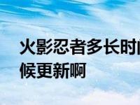 火影忍者多长时间更新完的 火影忍者什么时候更新啊 