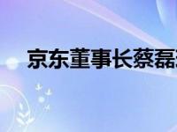 京东董事长蔡磊现在怎么样 京东董事长 