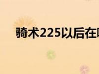 骑术225以后在哪学 2车2器1弓过云60 