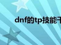 dnf的tp技能干什么用 dnftp是什么 