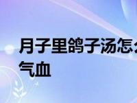 月子里鸽子汤怎么炖补气血 鸽子汤怎么炖补气血 