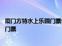 厦门方特水上乐园门票包含所有的项目吗 厦门方特水上乐园门票 