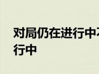 对局仍在进行中不进游戏怎么办 对局仍在进行中 