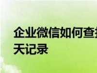 企业微信如何查找聊天记录 微信如何查找聊天记录 