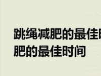 跳绳减肥的最佳时间是早上还是晚上 跳绳减肥的最佳时间 