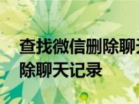 查找微信删除聊天记录怎么找回 查找微信删除聊天记录 