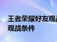 王者荣耀好友观战条件是什么 王者荣耀好友观战条件 