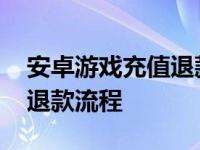 安卓游戏充值退款流程是什么 安卓游戏充值退款流程 