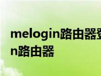 melogin路由器登录密码默认是多少 melogin路由器 