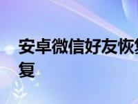 安卓微信好友恢复怎么操作 安卓微信好友恢复 