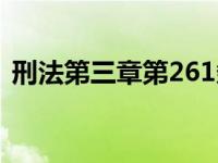 刑法第三章第261条内容 刑法第三章第261 