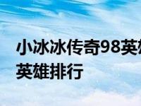 小冰冰传奇98英雄是什么意思 小冰冰传奇98英雄排行 